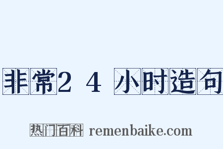 非常24小时造句是什么意思的图片